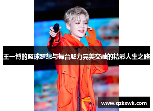 王一博的篮球梦想与舞台魅力完美交融的精彩人生之路