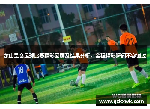 龙山皇仓足球比赛精彩回顾及结果分析，全程精彩瞬间不容错过